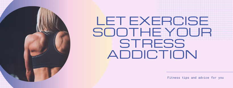 Let Exercise Soothe Your Stress Addiction